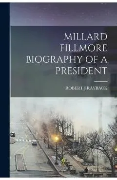 Millard Fillmore Biography of a President - Robert J. Rayback