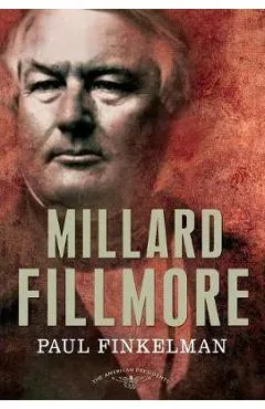 Millard Fillmore: The American Presidents Series: The 13th President, 1850-1853 - Paul Finkelman