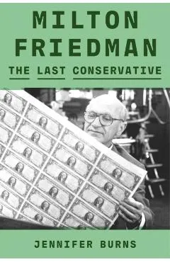 Milton Friedman: The Last Conservative - Jennifer Burns