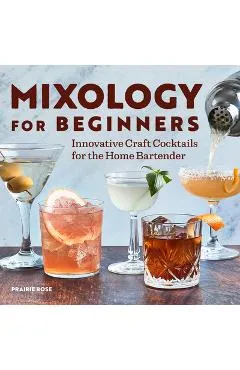 Mixology for Beginners: Innovative Craft Cocktails for the Home Bartender - Prairie Rose