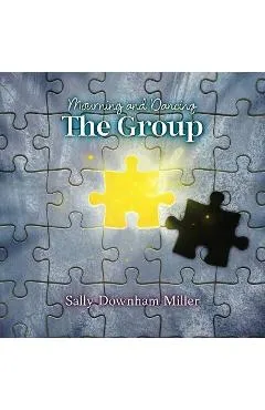 Mourning and Dancing: The Group: A Curriculum for Grief Support Groups - Sally Downham Miller