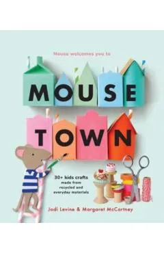 Mousetown: 30+ Kids Crafts Made from Recycled and Everyday Materials - Jodi Levine