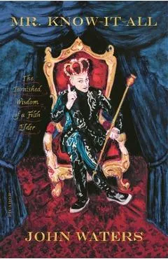Mr. Know-It-All: The Tarnished Wisdom of a Filth Elder - John Waters