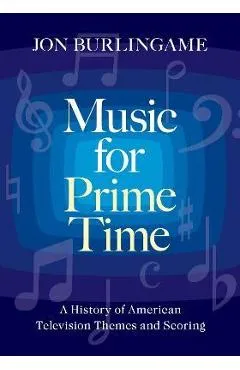 Music for Prime Time: A History of American Television Themes and Scoring - Jon Burlingame
