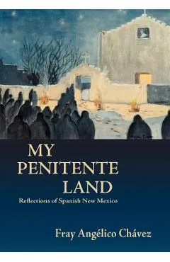 My Penitente Land: Reflections of Spanish New Mexico - Angelico Chavez
