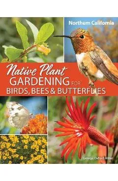 Native Plant Gardening for Birds, Bees & Butterflies: Northern California - George Oxford Miller