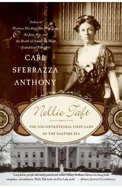 Nellie Taft: The Unconventional First Lady of the Ragtime Era - Carl Sferrazza Anthony