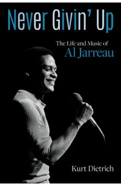 Never Givin' Up: The Life and Music of Al Jarreau - Kurt Dietrich