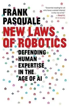 New Laws of Robotics: Defending Human Expertise in the Age of AI - Frank Pasquale
