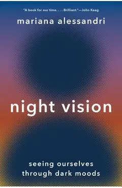 Night Vision: Seeing Ourselves Through Dark Moods - Mariana Alessandri
