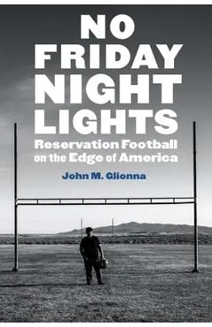 No Friday Night Lights: Reservation Football on the Edge of America - John M. Glionna