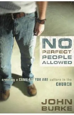 No Perfect People Allowed: Creating a Come-As-You-Are Culture in the Church - John Burke