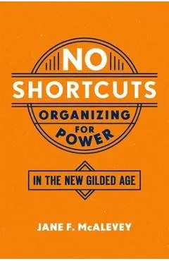 No Shortcuts: Organizing for Power in the New Gilded Age - Jane F. Mcalevey