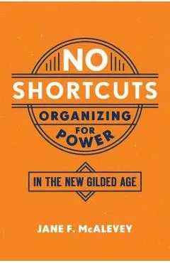 No Shortcuts: Organizing for Power in the New Gilded Age - Jane F. Mcalevey
