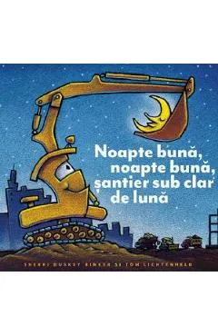 Noapte buna, noapte buna, santier sub clar de luna - Sherri Duskey Rinker