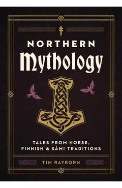 Northern Mythology: Tales from Norse, Finnish, and Sámi Traditions - Tim Rayborn