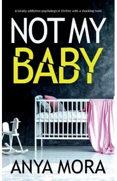 Not My Baby: A totally addictive psychological thriller with a shocking twist - Anya Mora