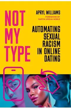 Not My Type: Automating Sexual Racism in Online Dating - Apryl Williams