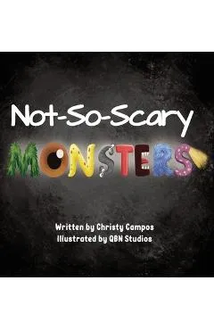 Not-So-Scary Monsters: A book for children to help with their fear of monsters. - Christy Campos