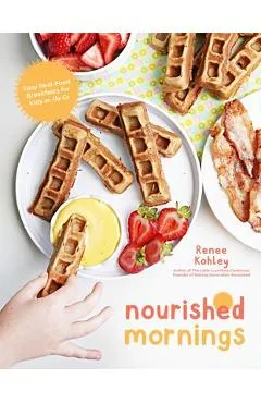 Nourished Mornings: Easy Real-Food Breakfasts for Kids on the Go - Renee Kohley