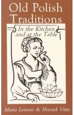 Old Polish Traditions in the Kitchen and at the Table - Maria Lemnis