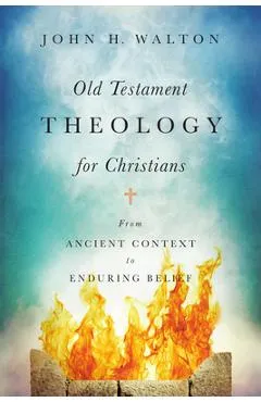 Old Testament Theology for Christians: From Ancient Context to Enduring Belief - John H. Walton