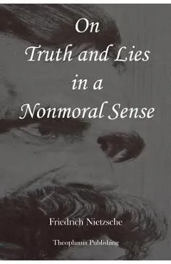 On Truth and Lies in a Nonmoral Sense - Friedrich Wilhelm Nietzsche