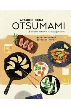 Otsumami: Japanese Small Bites & Appetizers: Over 70 Recipes to Enjoy with Drinks - Atsuko Ikeda