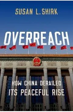 Overreach: How China Derailed Its Peaceful Rise - Susan L. Shirk