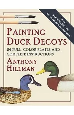 Painting Duck Decoys: 24 Full-Color Plates and Complete Instructions - Anthony Hillman