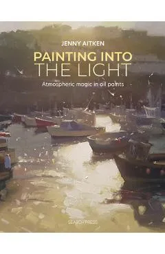 Painting Into the Light: How to Work Atmospheric Magic with Your Oil Paints - Jenny Aitken