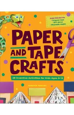 Paper and Tape Crafts: 28 Inventive Activities for Kids Ages 8-12 - Jennifer Perkins