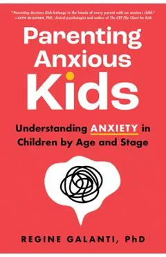 Parenting Anxious Kids: Understanding Anxiety in Children by Age and Stage - Regine Galanti