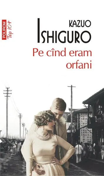 Pe cînd eram orfani (Top 10+) - Paperback brosat - Kazuo Ishiguro - Polirom