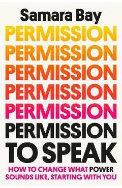 Permission to Speak: How to Change What Power Sounds Like, Starting with You - Samara Bay