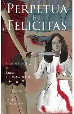 Perpetua et Felicitas: A Latin Novella - Brian Gronewoller