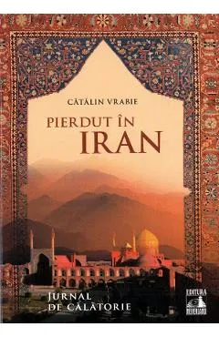 Pierdut in Iran. Jurnal de calatorie - Catalin Vrabie