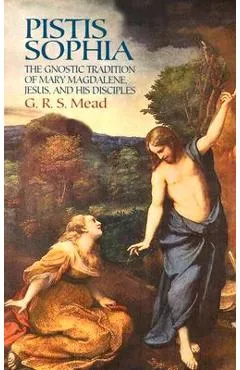 Pistis Sophia: The Gnostic Tradition of Mary Magdalene, Jesus, and His Disciples - G. R. S. Mead