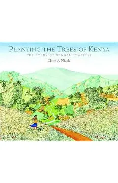 Planting the Trees of Kenya: The Story of Wangari Maathai - Claire A. Nivola