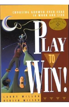 Play to Win: Choosing Growth Over Fear in Work and Life - Larry Wilson