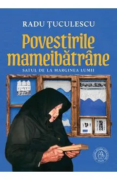 Povestirile mameibatrane. Satul de la marginea lumii - Radu Tuculescu