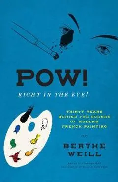 Pow! Right in the Eye!: Thirty Years Behind the Scenes of Modern French Painting - Berthe Weill