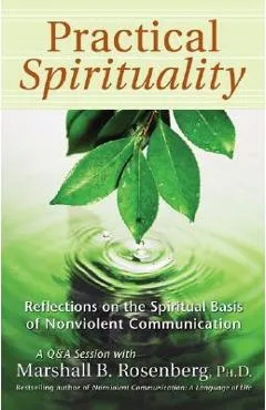 Practical Spirituality: The Spiritual Basis of Nonviolent Communication - Marshall B. Rosenberg