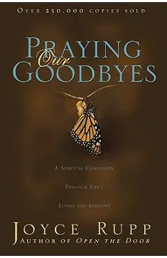 Praying Our Goodbyes: A Spiritual Companion Through Life's Losses and Sorrows - Joyce Rupp