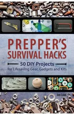 Prepper's Survival Hacks: 50 DIY Projects for Lifesaving Gear, Gadgets and Kits - Jim Cobb