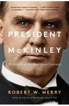 President McKinley: Architect of the American Century - Robert W. Merry