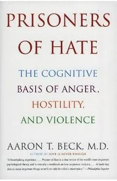 Prisoners of Hate: The Cognitive Basis of Anger, Hostility, and Violence - Aaron T. Beck
