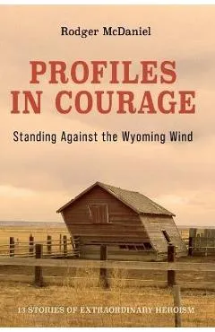 Profiles in Courage: Standing Against the Wyoming Wind - Rodger Mcdaniel