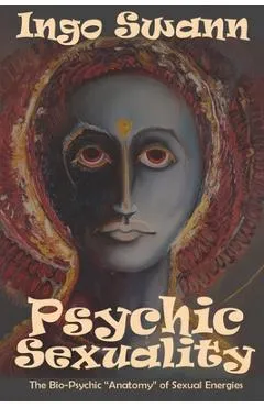 Psychic Sexuality: The Bio-Psychic Anatomy of Sexual Energies - Ingo Swann