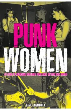 Punk Women: 40 Years of Musicians Who Built Punk Rock - David A. Ensminger